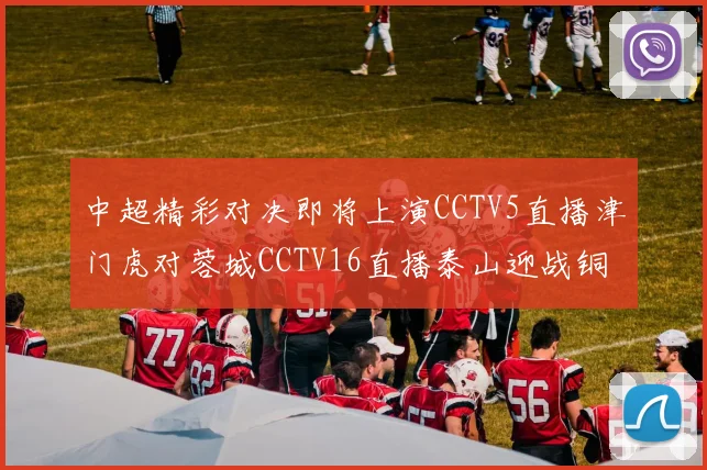 中超精彩对决即将上演CCTV5直播津门虎对蓉城CCTV16直播泰山迎战铜梁龙