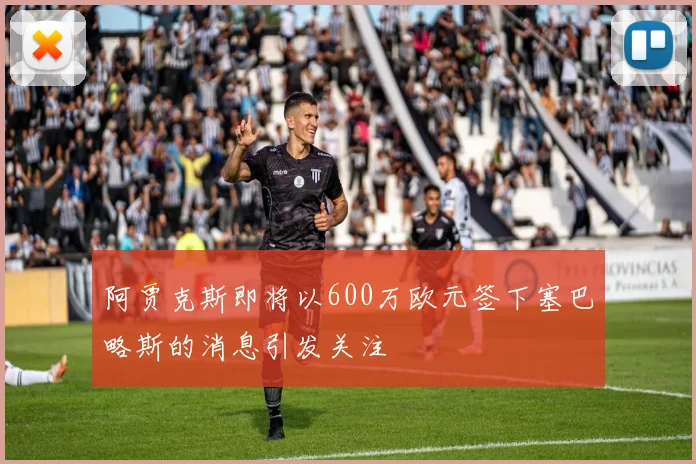 阿贾克斯即将以600万欧元签下塞巴略斯的消息引发关注