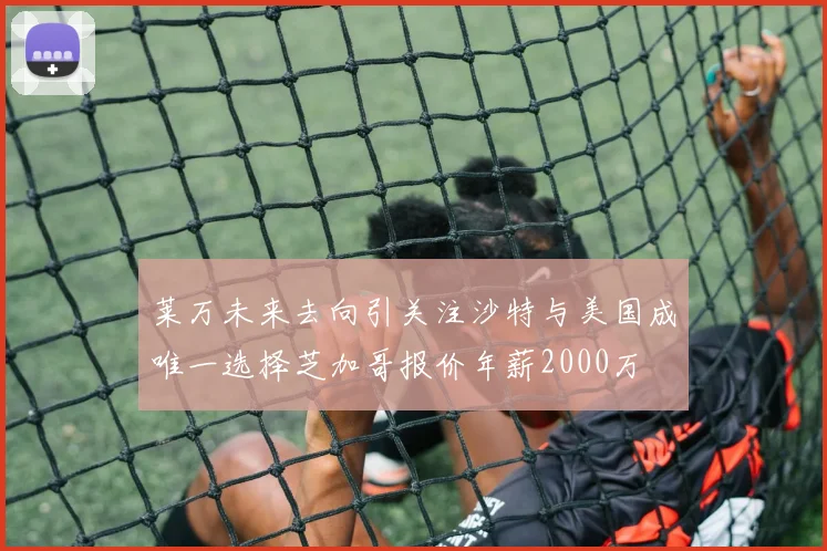 莱万未来去向引关注沙特与美国成唯一选择芝加哥报价年薪2000万