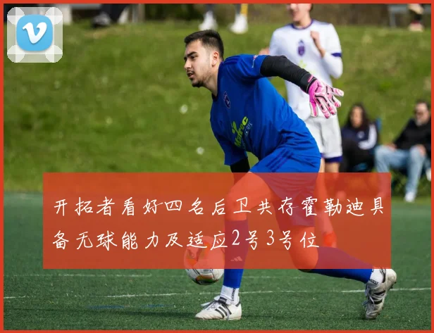 开拓者看好四名后卫共存霍勒迪具备无球能力及适应2号3号位