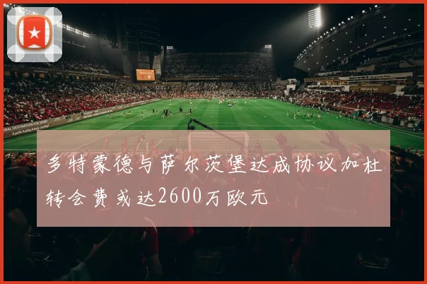 多特蒙德与萨尔茨堡达成协议加杜转会费或达2600万欧元