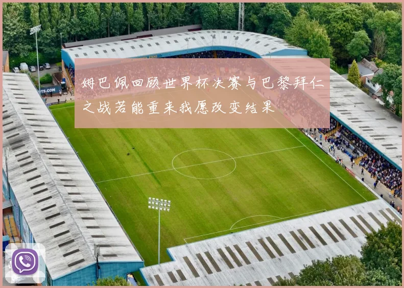 姆巴佩回顾世界杯决赛与巴黎拜仁之战若能重来我愿改变结果