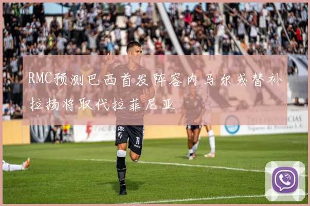 RMC预测巴西首发阵容内马尔或替补拉扬将取代拉菲尼亚